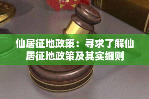 仙居征地政策：寻求了解仙居征地政策及其实细则