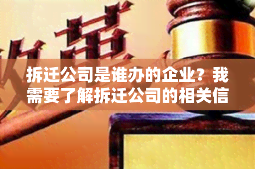 拆迁公司是谁办的企业？我需要了解拆迁公司的相关信息。