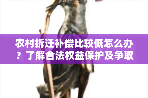 农村拆迁补偿比较低怎么办？了解合法权益保护及争取公正补偿的方法