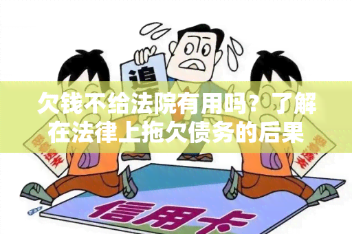 欠钱不给法院有用吗？了解在法律上拖欠债务的后果