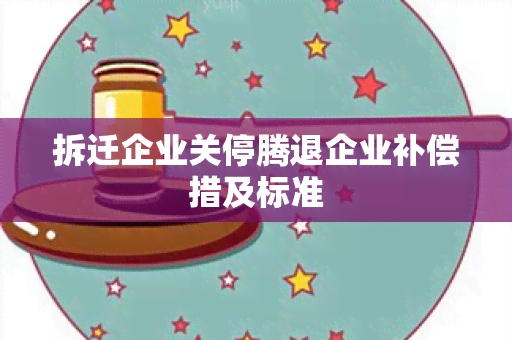 拆迁企业关停腾退企业补偿措及标准