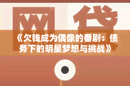 《欠钱成为偶像的番剧：债务下的明星梦想与挑战》