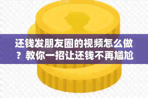 还钱发朋友圈的视频怎么做？教你一招让还钱不再尴尬！