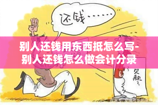 别人还钱用东西抵怎么写-别人还钱怎么做会计分录