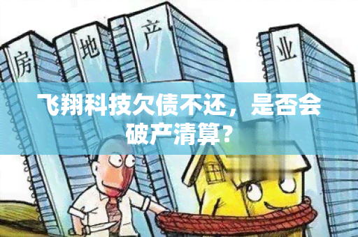 飞翔科技欠债不还，是否会破产清算？