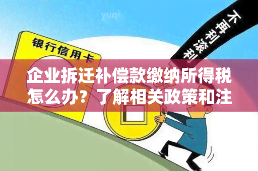 企业拆迁补偿款缴纳所得税怎么办？了解相关政策和注意事！