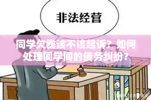 同学欠钱该不该起诉？如何处理同学间的债务纠纷？