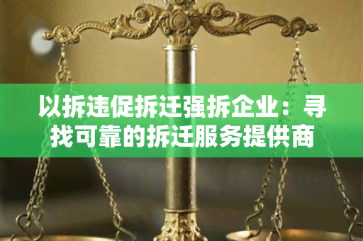 以拆违促拆迁强拆企业：寻找可靠的拆迁服务提供商