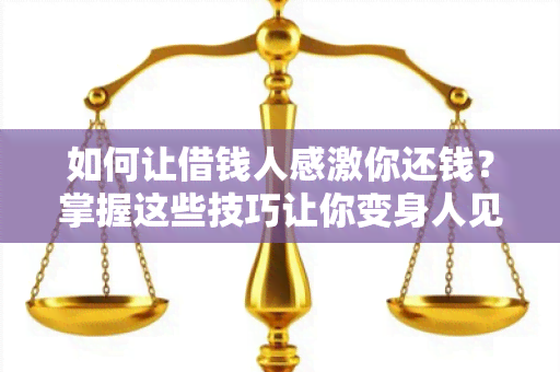 如何让借钱人感激你还钱？掌握这些技巧让你变身人见人爱钱途无忧！