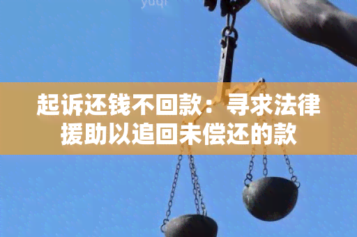 起诉还钱不回款：寻求法律援助以追回未偿还的款