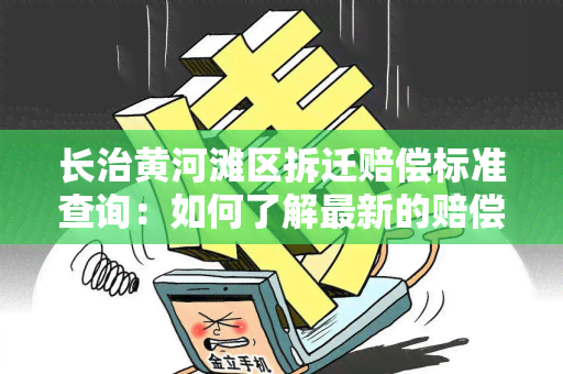 长治黄河滩区拆迁赔偿标准查询：如何了解最新的赔偿政策？