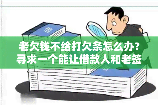 老欠钱不给打欠条怎么办？寻求一个能让借款人和老签订欠条的平台！