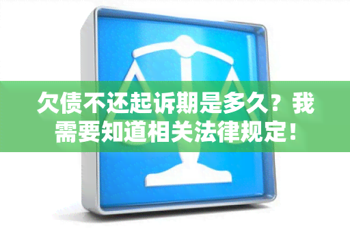 欠债不还起诉期是多久？我需要知道相关法律规定！