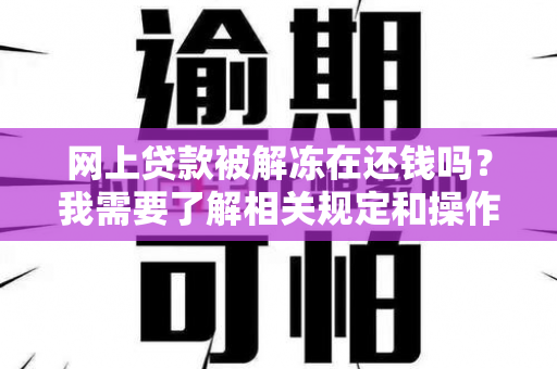 网上贷款被解冻在还钱吗？我需要了解相关规定和操作流程。