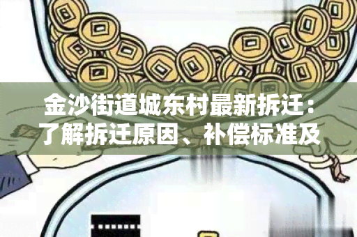 金沙街道城东村最新拆迁：了解拆迁原因、补偿标准及居民安置情况