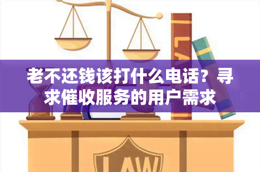 老不还钱该打什么电话？寻求服务的用户需求