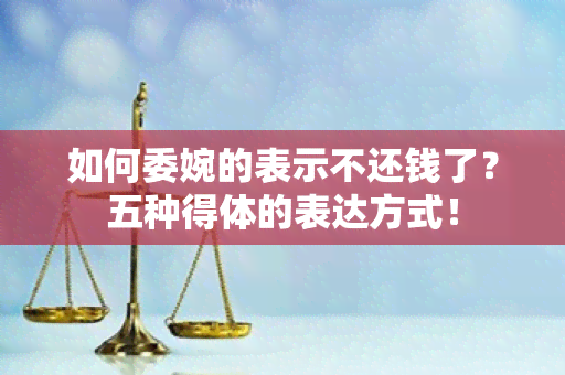 如何委婉的表示不还钱了？五种得体的表达方式！