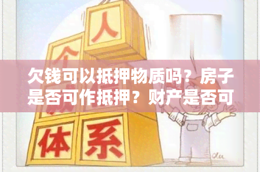 欠钱可以抵押物质吗？房子是否可作抵押？财产是否可用来抵押债务？