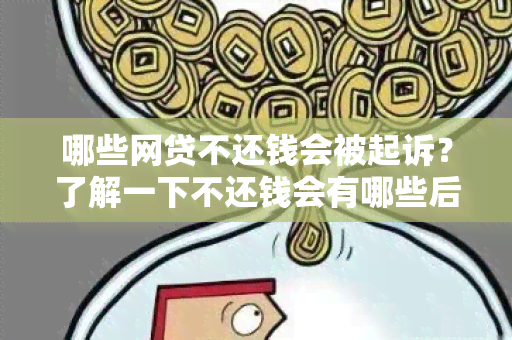 哪些网贷不还钱会被起诉？了解一下不还钱会有哪些后果