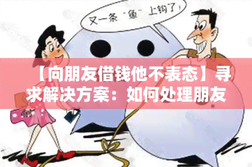 【向朋友借钱他不表态】寻求解决方案：如何处理朋友不表态的借款请求？