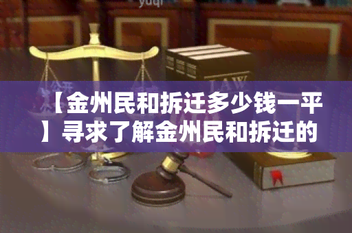 【金州民和拆迁多少钱一平】寻求了解金州民和拆迁的详细费用情况