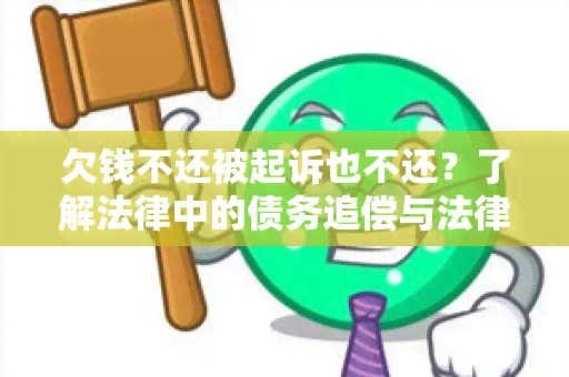 欠钱不还被起诉也不还？了解法律中的债务追偿与法律责任！