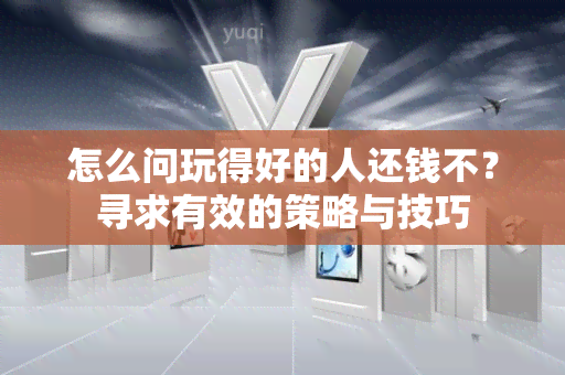 怎么问玩得好的人还钱不？寻求有效的策略与技巧