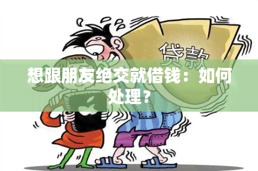 想跟朋友绝交就借钱：如何处理？