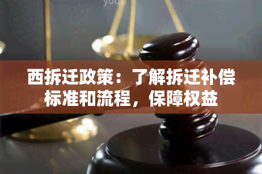 西拆迁政策：了解拆迁补偿标准和流程，保障权益