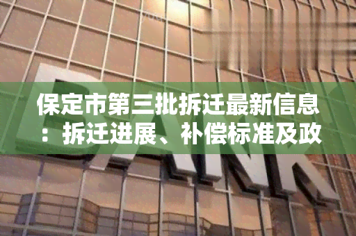 保定市第三批拆迁最新信息：拆迁进展、补偿标准及政策解读