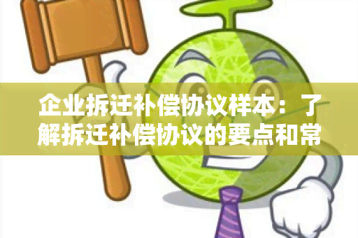 企业拆迁补偿协议样本：了解拆迁补偿协议的要点和常见条款