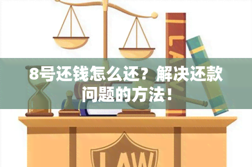 8号还钱怎么还？解决还款问题的方法！