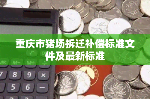 重庆市猪场拆迁补偿标准文件及最新标准