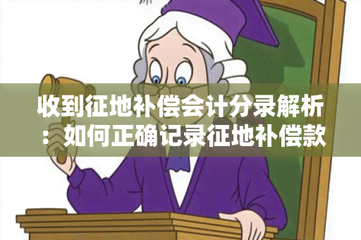 收到征地补偿会计分录解析：如何正确记录征地补偿款？