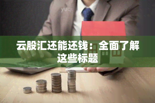 云股汇还能还钱：全面了解这些标题