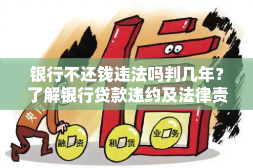 银行不还钱违法吗判几年？了解银行贷款违约及法律责任