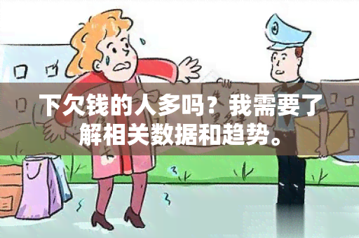 下欠钱的人多吗？我需要了解相关数据和趋势。