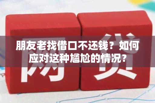 朋友老找借口不还钱？如何应对这种尴尬的情况？