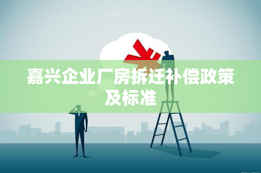 嘉兴企业厂房拆迁补偿政策及标准