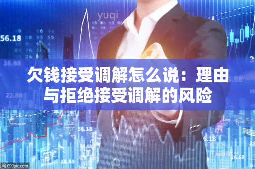 欠钱接受调解怎么说：理由与拒绝接受调解的风险