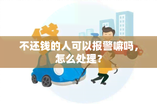 不还钱的人可以报警嘛吗，怎么处理？