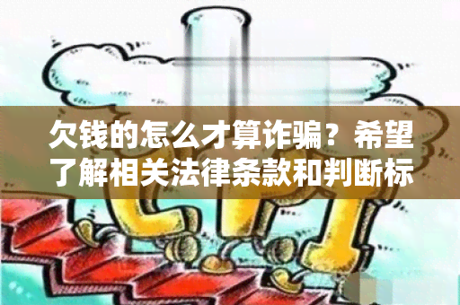 欠钱的怎么才算诈？希望了解相关法律条款和判断标准。