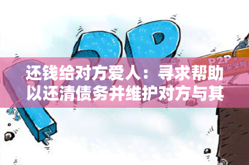 还钱给对方爱人：寻求帮助以还清债务并维护对方与其爱人之间的关系