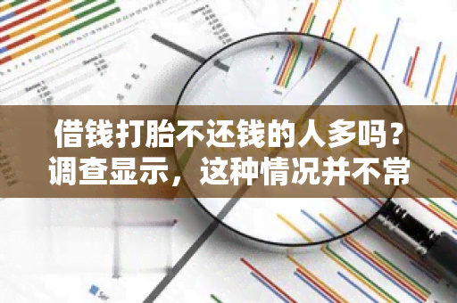 借钱打胎不还钱的人多吗？调查显示，这种情况并不常见