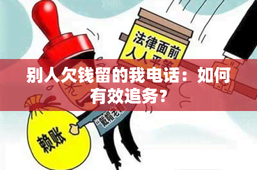 别人欠钱留的我电话：如何有效追务？