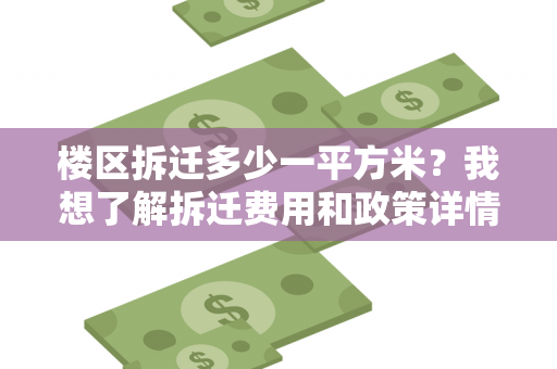 楼区拆迁多少一平方米？我想了解拆迁费用和政策详情