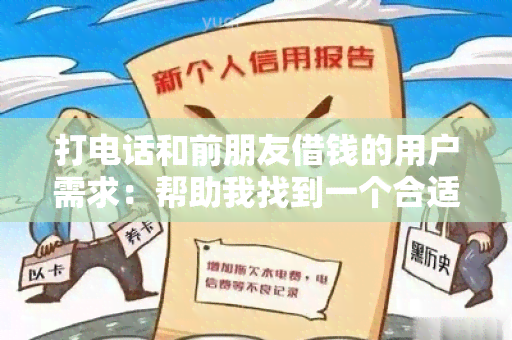 打电话和前朋友借钱的用户需求：帮助我找到一个合适的方法，可以在尊重和保持良好关系的前提下，与前朋友打电话并借钱。