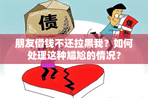 朋友借钱不还拉黑我？如何处理这种尴尬的情况？