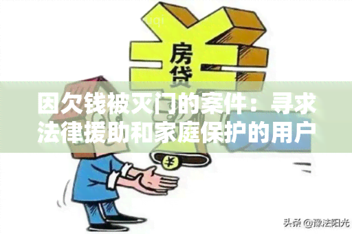 因欠钱被灭门的案件：寻求法律援助和家庭保护的用户需求