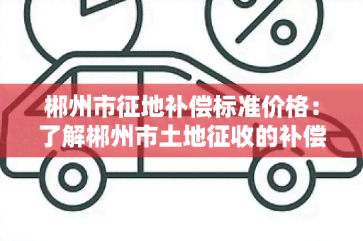 郴州市征地补偿标准价格：了解郴州市土地征收的补偿标准和价格